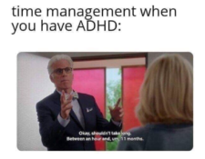 Man talking to a woman and saying, "Okay, shouldn't take too long. Between an hour and, um, 11 months." Caption: Time management when you have ADHD.
